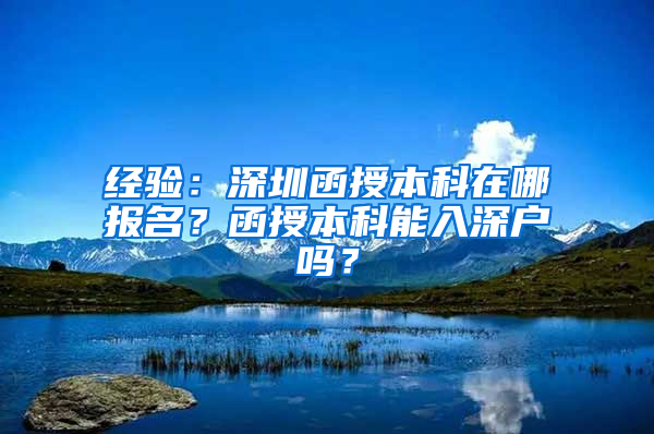 经验：深圳函授本科在哪报名？函授本科能入深户吗？