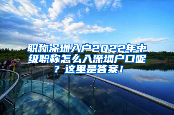 职称深圳入户2022年中级职称怎么入深圳户口呢？这里是答案！