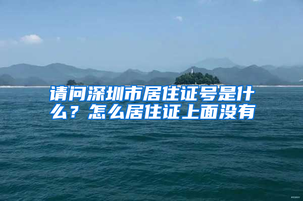 请问深圳市居住证号是什么？怎么居住证上面没有