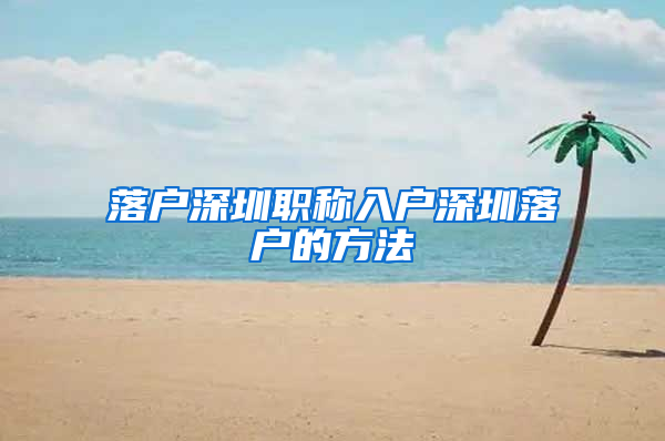 落户深圳职称入户深圳落户的方法