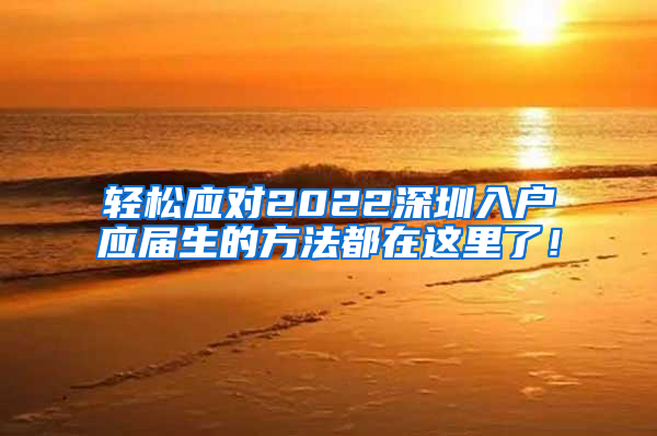轻松应对2022深圳入户应届生的方法都在这里了！
