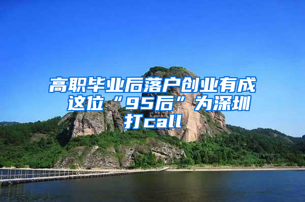 高职毕业后落户创业有成 这位“95后”为深圳打call