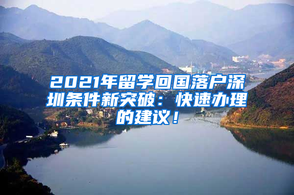 2021年留学回国落户深圳条件新突破：快速办理的建议！