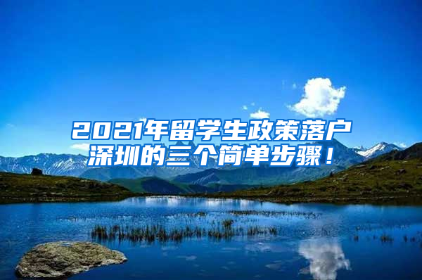 2021年留学生政策落户深圳的三个简单步骤！