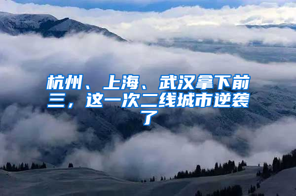 杭州、上海、武汉拿下前三，这一次二线城市逆袭了