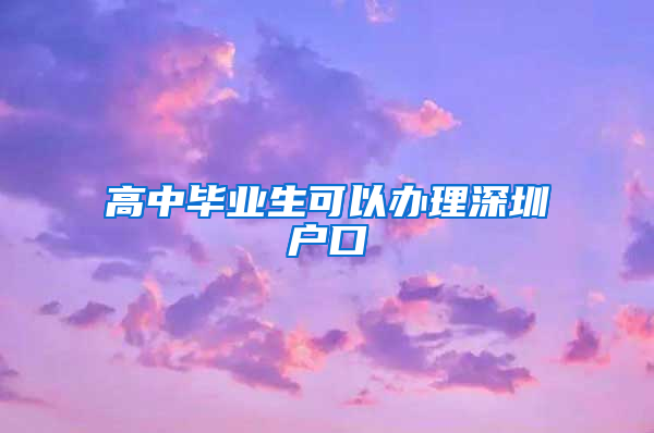 高中毕业生可以办理深圳户口