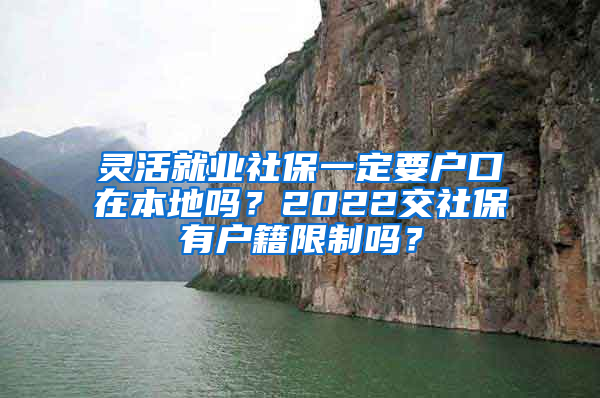 灵活就业社保一定要户口在本地吗？2022交社保有户籍限制吗？