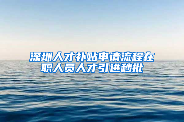 深圳人才补贴申请流程在职人员人才引进秒批