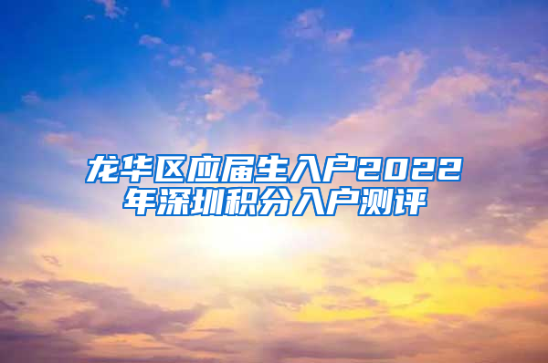 龙华区应届生入户2022年深圳积分入户测评