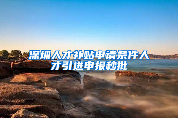 深圳人才补贴申请条件人才引进申报秒批
