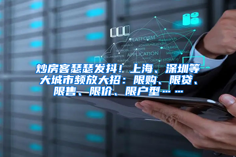炒房客瑟瑟发抖！上海、深圳等大城市频放大招：限购、限贷、限售、限价、限户型……