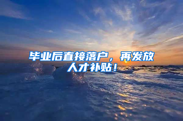 毕业后直接落户，再发放人才补贴！