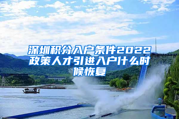 深圳积分入户条件2022政策人才引进入户什么时候恢复