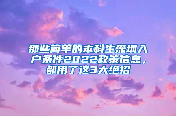 那些简单的本科生深圳入户条件2022政策信息，都用了这3大绝招