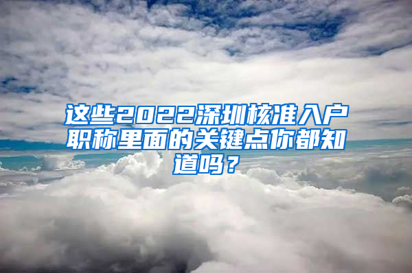 这些2022深圳核准入户职称里面的关键点你都知道吗？