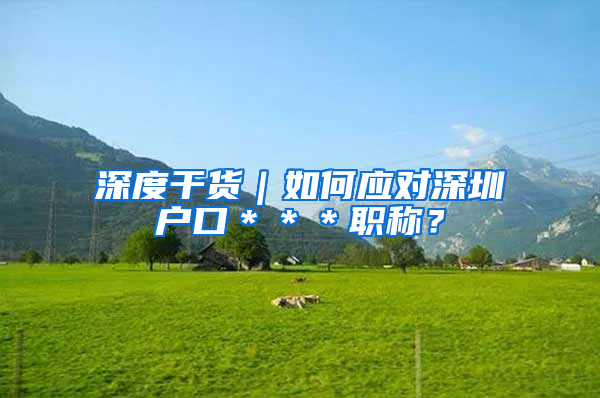 深度干货｜如何应对深圳户口＊＊＊职称？