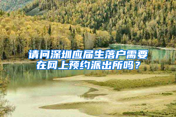 请问深圳应届生落户需要在网上预约派出所吗？