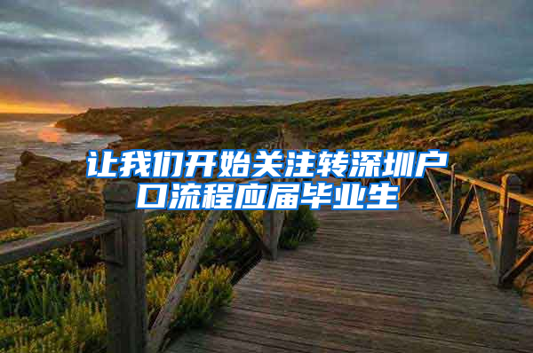 让我们开始关注转深圳户口流程应届毕业生