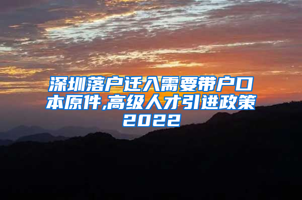 深圳落户迁入需要带户口本原件,高级人才引进政策2022