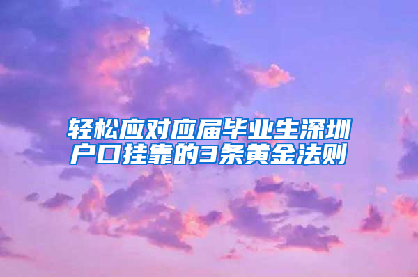 轻松应对应届毕业生深圳户口挂靠的3条黄金法则