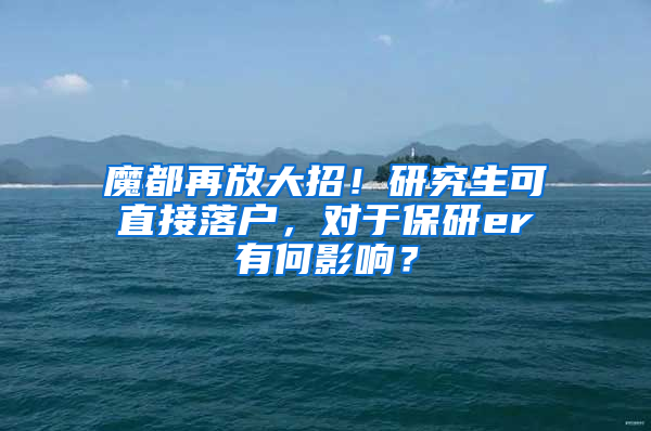 魔都再放大招！研究生可直接落户，对于保研er有何影响？