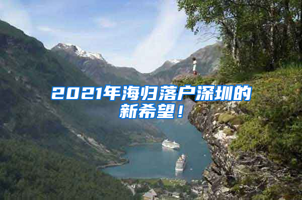 2021年海归落户深圳的新希望！