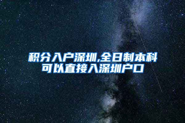 积分入户深圳,全日制本科可以直接入深圳户口