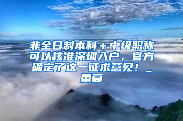 非全日制本科＋中级职称可以核准深圳入户，官方确定了这一征求意见！_重复