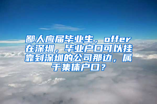 鄙人应届毕业生，offer在深圳，毕业户口可以挂靠到深圳的公司那边，属于集体户口？