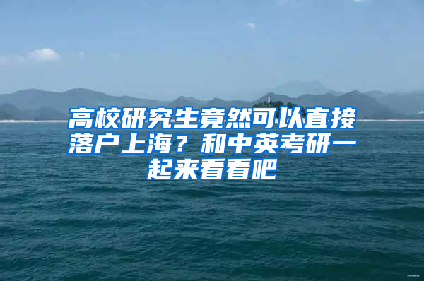 高校研究生竟然可以直接落户上海？和中英考研一起来看看吧