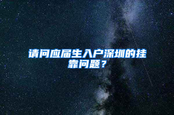 请问应届生入户深圳的挂靠问题？