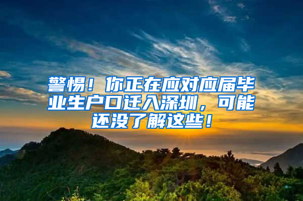 警惕！你正在应对应届毕业生户口迁入深圳，可能还没了解这些！