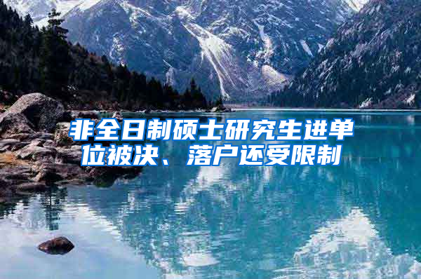 非全日制硕士研究生进单位被决、落户还受限制