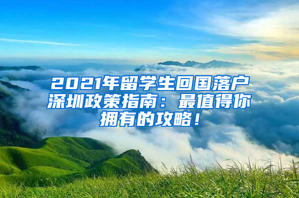 2021年留学生回国落户深圳政策指南：最值得你拥有的攻略！