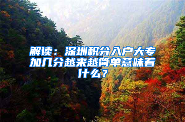 解读：深圳积分入户大专加几分越来越简单意味着什么？