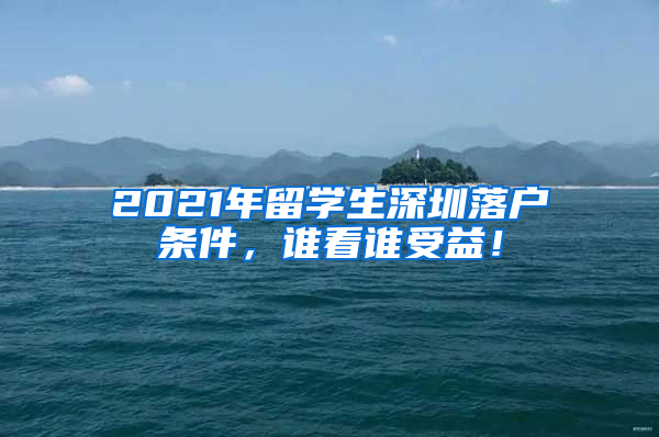 2021年留学生深圳落户条件，谁看谁受益！