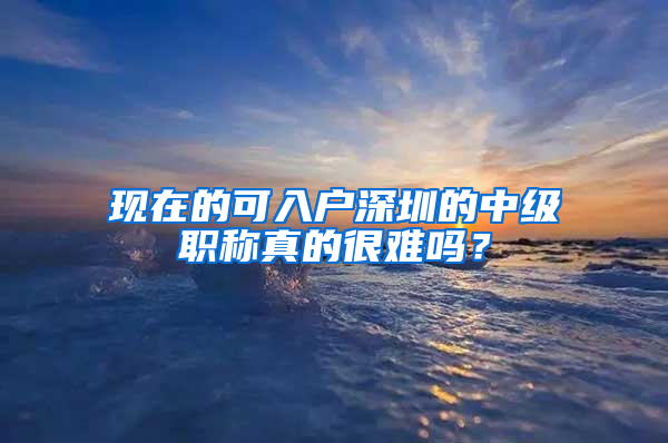 现在的可入户深圳的中级职称真的很难吗？