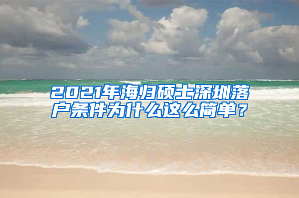 2021年海归硕士深圳落户条件为什么这么简单？