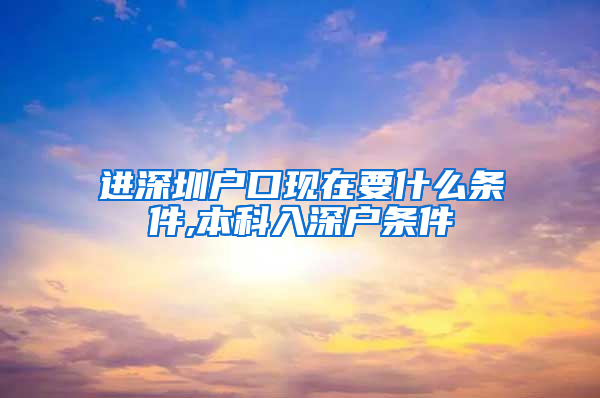 进深圳户口现在要什么条件,本科入深户条件