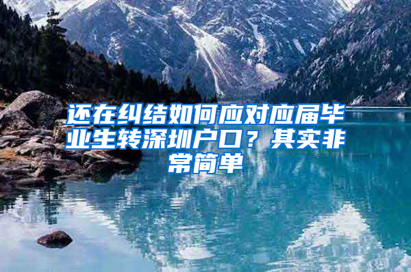 还在纠结如何应对应届毕业生转深圳户口？其实非常简单