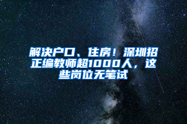 解决户口、住房！深圳招正编教师超1000人，这些岗位无笔试