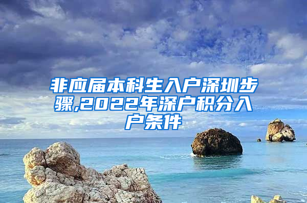 非应届本科生入户深圳步骤,2022年深户积分入户条件