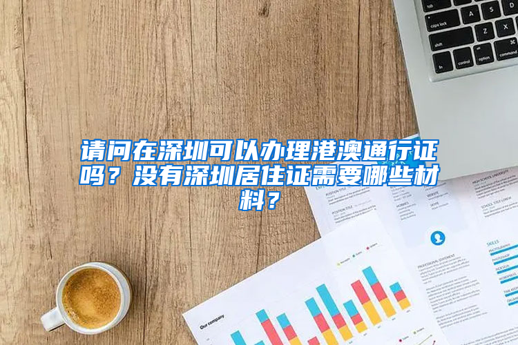 请问在深圳可以办理港澳通行证吗？没有深圳居住证需要哪些材料？