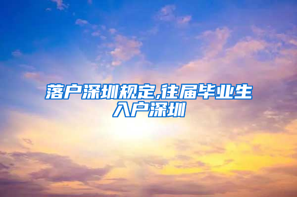 落户深圳规定,往届毕业生入户深圳