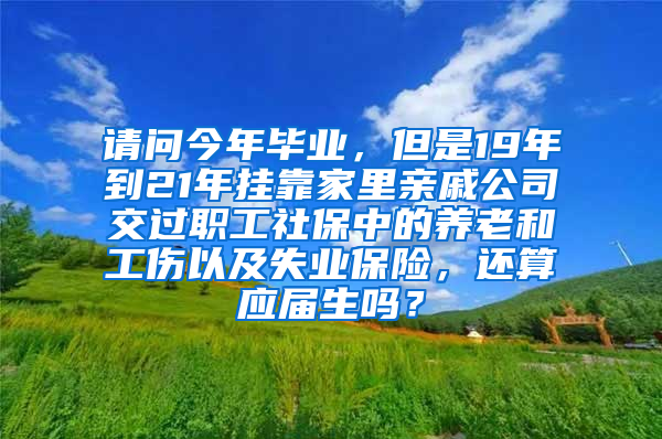 请问今年毕业，但是19年到21年挂靠家里亲戚公司交过职工社保中的养老和工伤以及失业保险，还算应届生吗？