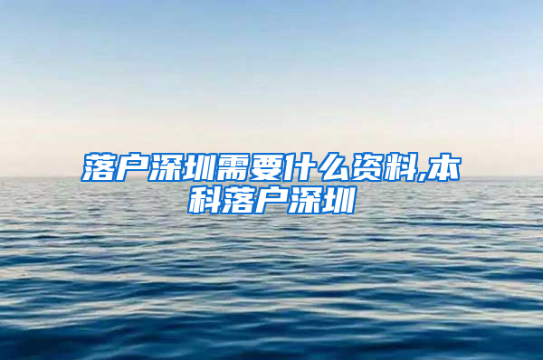 落户深圳需要什么资料,本科落户深圳