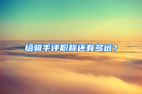 给骑手评职称还有多远？
