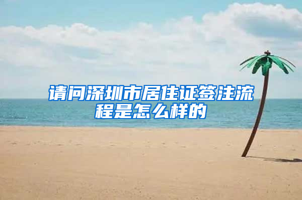 请问深圳市居住证签注流程是怎么样的