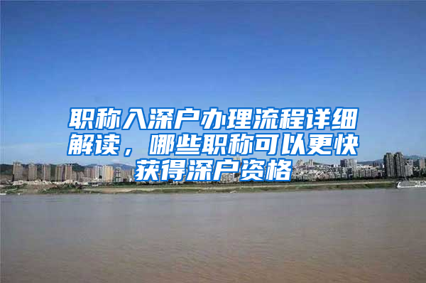 职称入深户办理流程详细解读，哪些职称可以更快获得深户资格