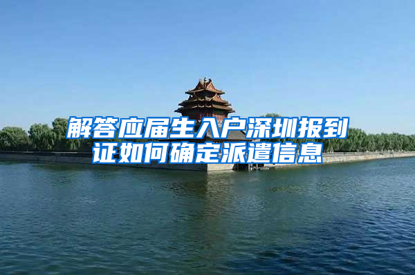 解答应届生入户深圳报到证如何确定派遣信息